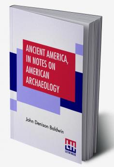 Ancient America In Notes On American Archaeology