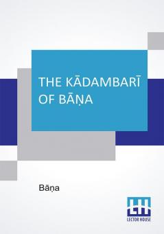 The Kdambar Of Ba: Translated With Occasional Omissions And Accompanied By A Full Abstract Of The Continuation Of The Romance By The ... By Caroline Mary Ridding