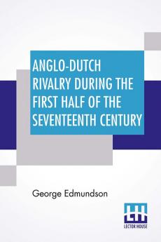 Anglo-Dutch Rivalry During The First Half Of The Seventeenth Century