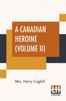 A Canadian Heroine (Volume II)