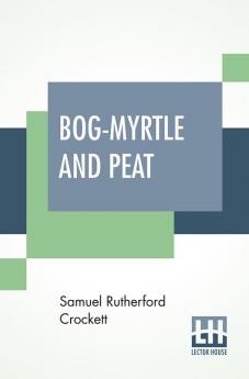 Bog-Myrtle And Peat: Tales Chiefly Of Galloway Gathered From The Years 1889 To 1895