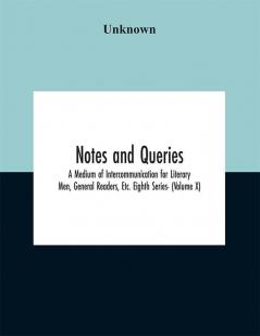 Notes and queries; A Medium of Intercommunication for Literary Men General Readers Etc. Eighth Series- (Volume X)