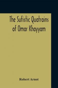 The Sufistic Quatrains Of Omar Khayyam