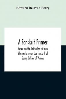 A Sanskrit Primer; Based On The Leitfaden Fur Den Elementarcursus Des Sanskrit Of Georg Buhler Of Vienna