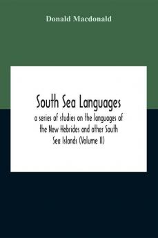 South Sea Languages A Series Of Studies On The Languages Of The New Hebrides And Other South Sea Islands (Volume Ii)