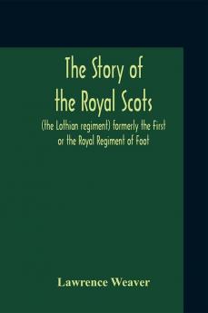 The Story Of The Royal Scots (The Lothian Regiment) Formerly The First Or The Royal Regiment Of Foot