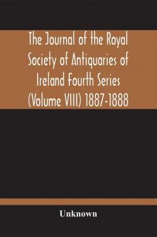 The Journal Of The Royal Society Of Antiquaries Of Ireland Fourth Series (Volume Viii) 1887-1888