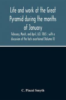 Life And Work At The Great Pyramid During The Months Of January February March And April A.D. 1865