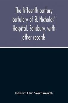 The Fifteenth Century Cartulary Of St. Nicholas' Hospital Salisbury With Other Records