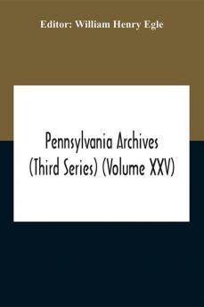 Pennsylvania Archives (Third Series) (Volume Xxv)