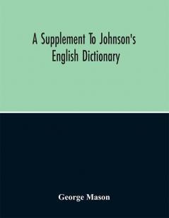 A Supplement To Johnson'S English Dictionary: Of Which The Palpable Errors Are Attempted To Be Rectified And Its Material Omissions Supplied