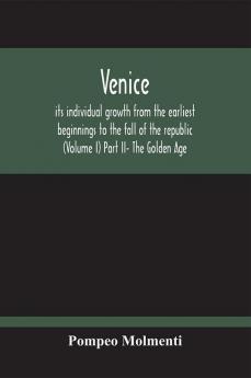 Venice Its Individual Growth From The Earliest Beginnings To The Fall Of The Republic (Volume I) Part Ii- The Golden Age