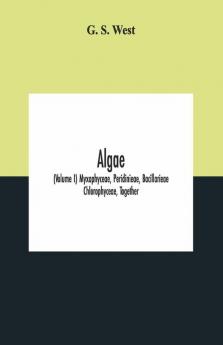 Algae (Volume I) Myxophyceae Peridinieae Bacillarieae Chlorophyceae Together With A Brief Summary Of The Occurrence And Distribution Of Freshwater Algae