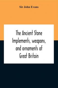 The Ancient Stone Implements Weapons And Ornaments Of Great Britain