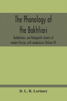 The Phonology Of The Bakhtiari Badakhshani And Madaglashti Dialects Of Modern Persian With Vocabularies (Volume Vi)