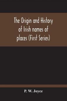 The Origin And History Of Irish Names Of Places (First Series)