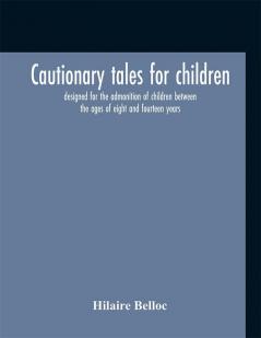 Cautionary tales for children : designed for the admonition of children between the ages of eight and fourteen years