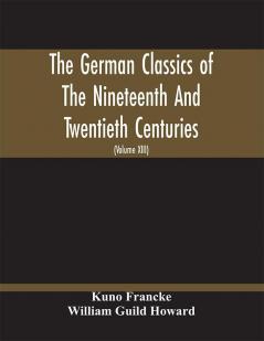 The German Classics Of The Nineteenth And Twentieth Centuries : Masterpieces Of German Literature Translated Into English (Volume Xiii)