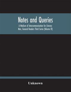 Notes And Queries; A Medium Of Intercommunication For Literary Men General Readers Third Series (Volume Iv)