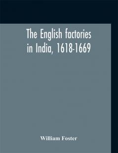 The English factories in India 1618-1669 : a calendar of documents in the India Office British Museum and Public Record Office