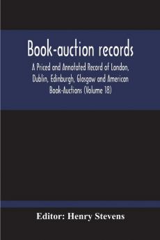 Book-Auction Records; A Priced And Annotated Record Of London Dublin Edinburgh Glasgow And American Book-Auctions (Volume 18)