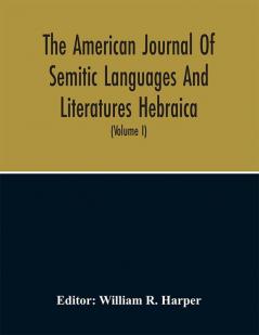 The American Journal Of Semitic Languages And Literatures Hebraica; A Quarterly Journal In The Interests Of Hebrew Study (Volume I)