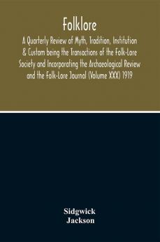 Folklore; A Quarterly Review Of Myth Tradition Institution & Custom Being The Transactions Of The Folk-Lore Society And Incorporating The Archaeological Review And The Folk-Lore Journal (Volume Xxx) 1919