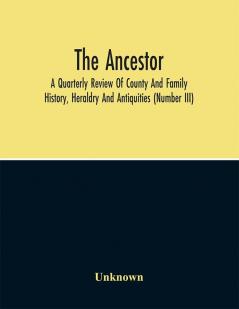 The Ancestor; A Quarterly Review Of County And Family History Heraldry And Antiquities (Number Iii)