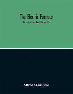 The Electric Furnace; Its Construction Operation And Uses