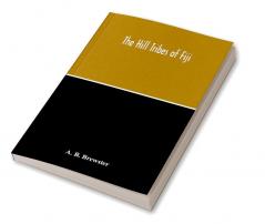 The Hill Tribes Of Fiji; A Record Of Forty Years' Intimate Connection With The Tribes Of The Mountainous Interior Of Fiji With A Description Of Their Habits In War & Peace; Methods Of Living Characteristics Mental & Physical From The Days Of Cannibalism
