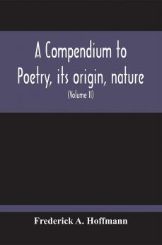 A Compendium To Poetry Its Origin Nature And History Containing The Works Of The Poets Of All Times And Coutries With Explanatory Notes Synoptical Tables A Chronological Digest And A Cupious Index (Volume Ii)