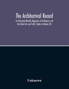 The Architectvral Record; An Illustrated Monthly Magazine of Architecture and the Aliied Arts and Crafts. (Index to Volume LII)