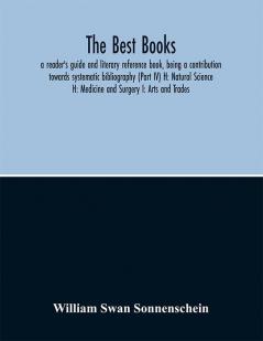 The best books : a reader's guide and literary reference book being a contribution towards systematic bibliography (Part IV)