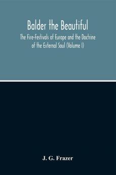 Balder The Beautiful; The Fire-Festivals Of Europe And The Doctrine Of The External Soul (Volume I)