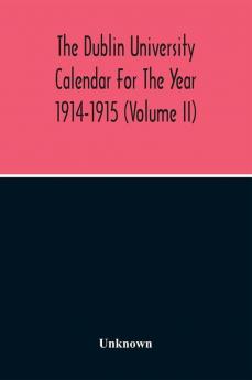 The Dublin University Calendar For The Year 1914-1915 (Volume Ii)