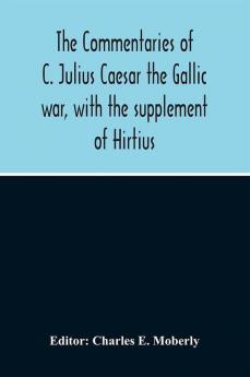 The Commentaries Of C. Julius Caesar The Gallic War With The Supplement Of Hirtius