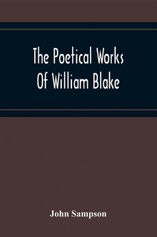 The Poetical Works Of William Blake; A New And Verbatim Text From The Manuscript Engraved And Letterpress Originals With Variorum Readings And Bibliographical Notes And Prefaces