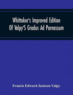 Whittaker'S Improved Edition Of Valpy'S Gradus Ad Parnassum. Greatly Amended And Enl. With Many Thousand New Articles