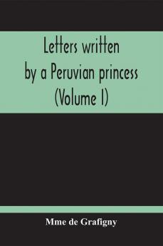 Letters Written By A Peruvian Princess (Volume I)