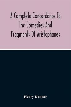 A Complete Concordance To The Comedies And Fragments Of Aristophanes