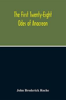 The First Twenty-Eight Odes Of Anacreon. In Greek And In English; And In Both Languages In Prose As Well As In Verse With Variorum Notes A Grammatical Analysis And A Lexicon