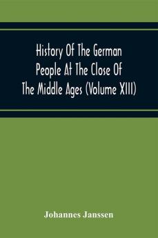 History Of The German People At The Close Of The Middle Ages (Volume Xiii) Schools And Universities Science Learning And Culture Down To The Beginning Of The Thirty Years' War