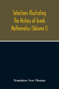 Selections Illustrating The History Of Greek Mathematics (Volume I)