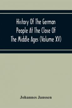 History Of The German People At The Close Of The Middle Ages (Volume Xv) Commerce And Capital-Private Life Of The Different Classes-Mendicancy And Poor Relief