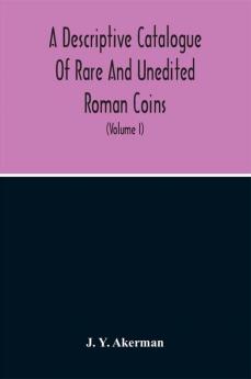 A Descriptive Catalogue Of Rare And Unedited Roman Coins