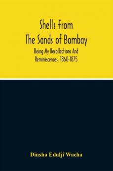 Shells From The Sands Of Bombay; Being My Recollections And Reminiscences 1860-1875