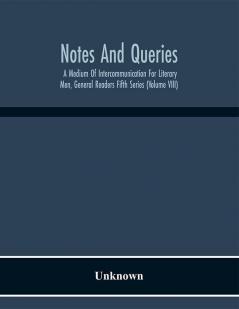 Notes And Queries; A Medium Of Intercommunication For Literary Men General Readers Fifth Series (Volume Viii)