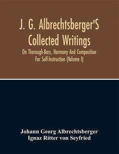 J. G. Albrechtsberger'S Collected Writings On Thorough-Bass Harmony And Composition For Self-Instruction (Volume I)