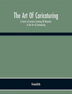 The Art Of Caricaturing. A Series Of Lessons Covering All Branches Of The Art Of Caricaturing