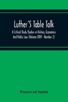 Luther'S Table Talk A Critical Study Studies In History Economics And Public Law (Volume Xxvi - Number 2)